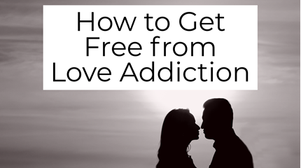 How to Get Free From Love Addiction