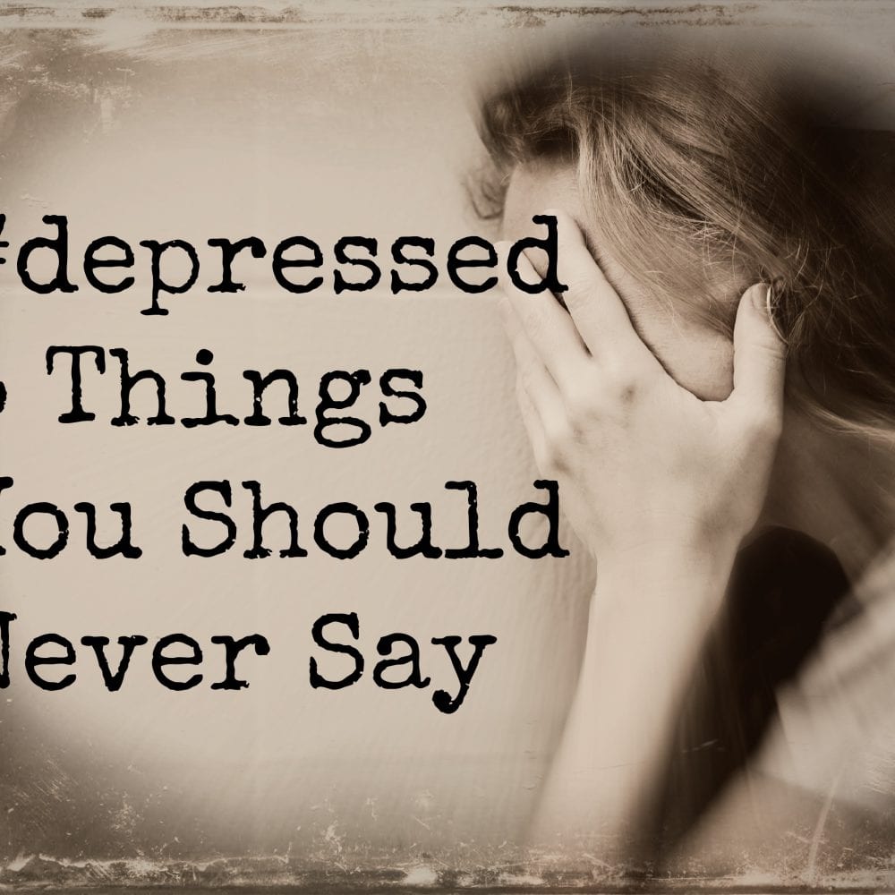 Depressed should person say to you things never a 12 Things