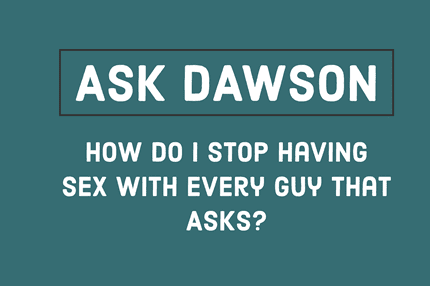 How Do I Stop Having Sex With Every Guy That Asks? 
