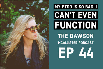 My PTSD Is So Bad, I Can’t Even Function: EP 44