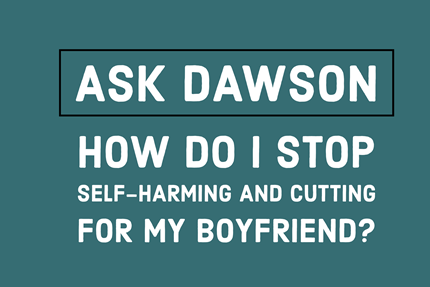 How Do I Stop Self-Harming and Cutting for My Boyfriend?