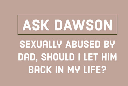Sexually Abused By Dad, Should I Let Him Back in My Life?