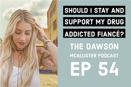 Should I Stay and Support My Drug Addicted Fiancé? – EP 54