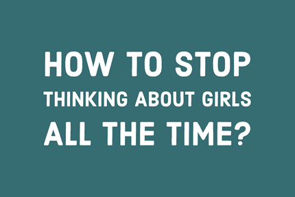 How to Stop Thinking About Girls All the Time?