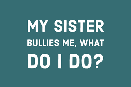 My Sister Bullies Me, What Do I Do?