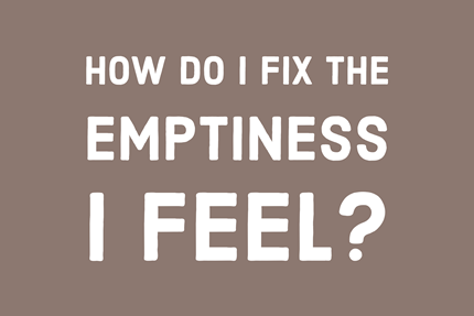 How Do I Fix the Emptiness I Feel?