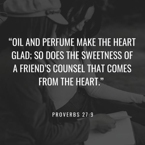 "Oil and perfume make the heart glad; So does the sweetness of a friend’s counsel that comes from the heart."