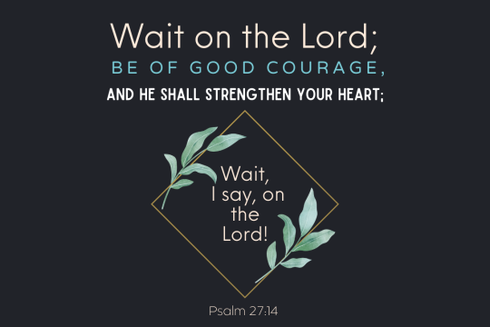 “Wait on the Lord. Be of good courage.”