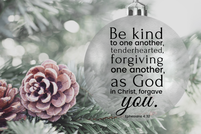 "Be kind to one another, tenderhearted, forgiving one another, as God in Christ forgave you."