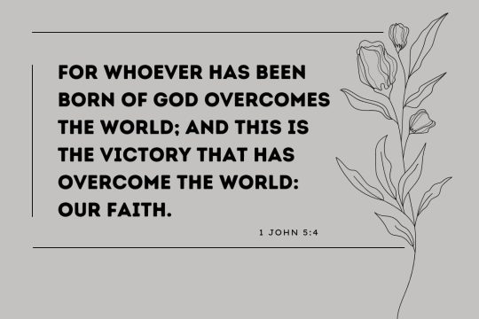 "For whoever has been born of God overcomes the world; and this is the victory that has overcome the World: our faith."