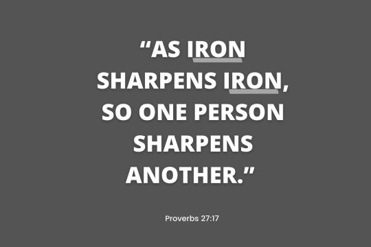 “As iron sharpens iron, so one person sharpens another.”